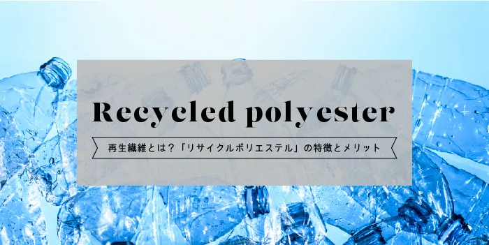 再生繊維とは?「リサイクルポリエステル」の特徴とメリットをご紹介!