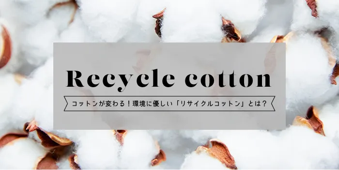コットンが変わる!環境に優しい「リサイクルコットン」とは?