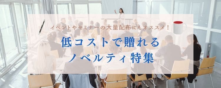 イベントやセミナーの大量配布にもオススメ！低コストで贈れるノベルティ特集