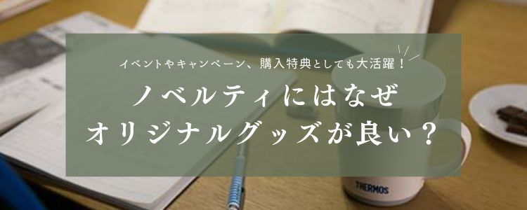 イベントやキャンペーン、購入特典としても大活躍！ノベルティにはなぜオリジナルグッズが良い？