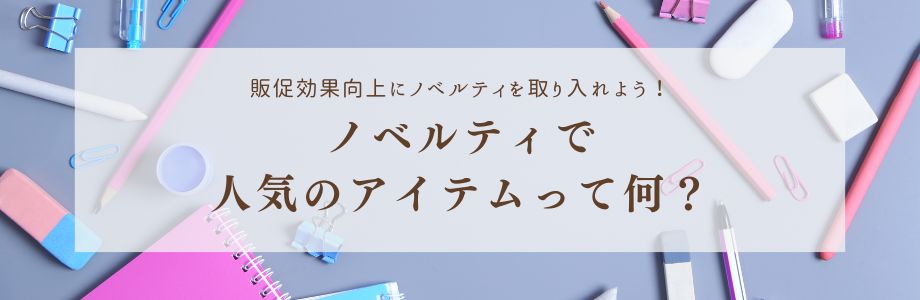 販促効果向上にノベルティを取り入れよう！ノベルティで人気のアイテムって何？