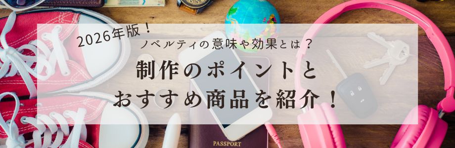 【2026年版】ノベルティの意味や効果とは？制作のポイントとおすすめ商品を紹介！