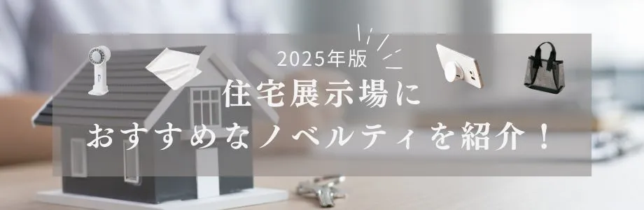 【2025年版】住宅展示場におすすめなノベルティを紹介！