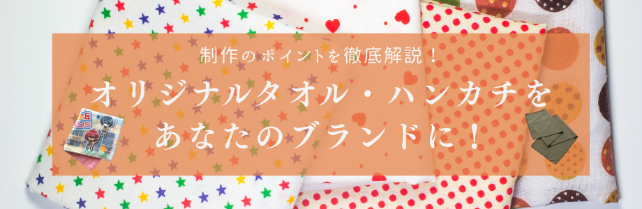オリジナルタオル・ハンカチをあなたのブランドに！制作のポイントを徹底解説　