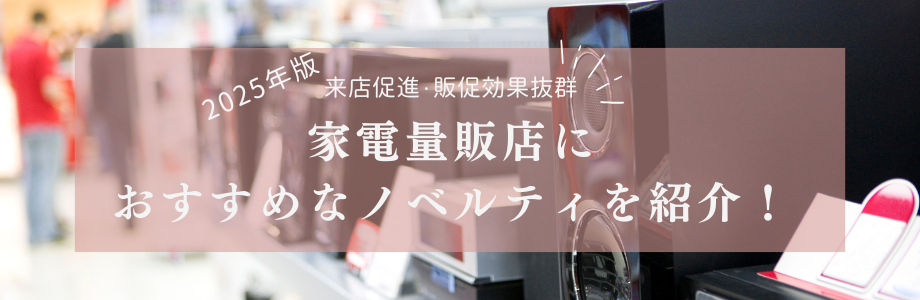 【2025年版】家電量販店におすすめなノベルティを紹介!来店促進・販促効果抜群!