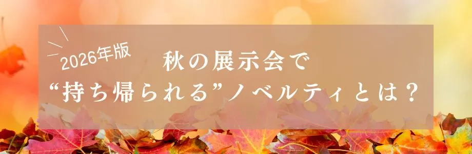 【2026年版】秋の展示会で“持ち帰られる”ノベルティとは？