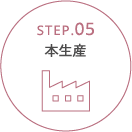 STEP.05 本生産